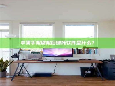 怒江苹果手机刷机后赚钱软件是什么？