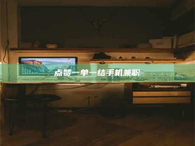 怒江点赞一单一结手机兼职