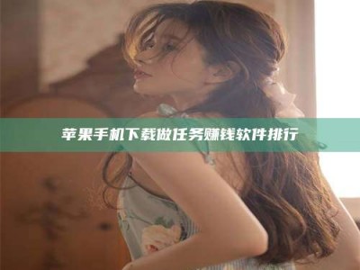 怒江苹果手机下载做任务赚钱软件排行