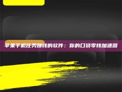 怒江苹果手机任务赚钱的软件：你的口袋零钱加速器