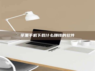 怒江苹果手机下载什么赚钱的软件