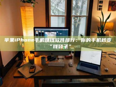 怒江苹果iPhone手机赚钱软件排行：你的手机秒变“钱袋子”
