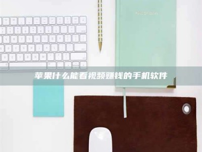 怒江苹果什么能看视频赚钱的手机软件