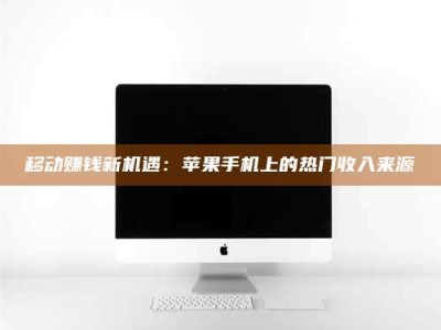 怒江移动赚钱新机遇：苹果手机上的热门收入来源
