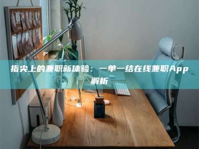 怒江指尖上的兼职新体验：一单一结在线兼职App解析