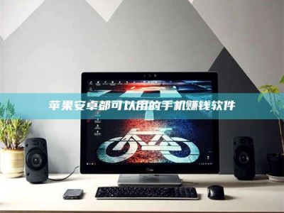 怒江苹果安卓都可以用的手机赚钱软件