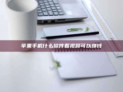 怒江苹果手机什么软件看视频可以赚钱