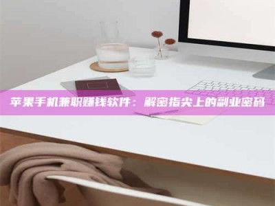 怒江苹果手机兼职赚钱软件：解密指尖上的副业密码