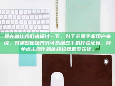 怒江现在就让我们来探讨一下，对于苹果手机用户来说，有哪些便捷方式可以通过手机打验证码、简单点击操作就能轻松赚取零花钱。