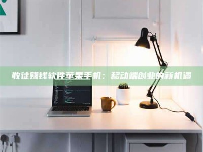 怒江收徒赚钱软件苹果手机：移动端创业的新机遇