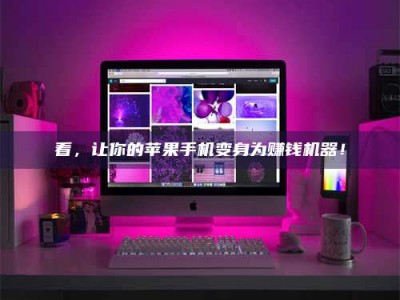 怒江看，让你的苹果手机变身为赚钱机器！