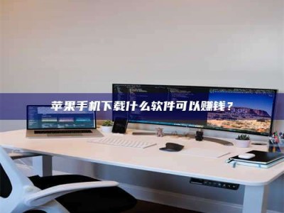 怒江苹果手机下载什么软件可以赚钱？