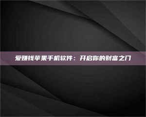 怒江爱赚钱苹果手机软件：开启你的财富之门 第1张