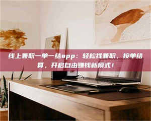 怒江线上兼职一单一结app：轻松找兼职，按单结算，开启自由赚钱新模式！ 第1张