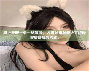 怒江网上兼职一单一结微信，人们越来越爱上了这种灵活赚钱的方式。 第1张