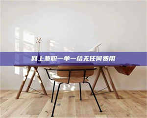 怒江网上兼职一单一结无任何费用 第1张