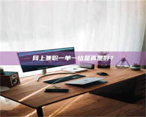 怒江网上兼职一单一结是真是假？ 第1张