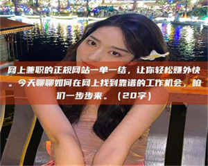 怒江网上兼职的正规网站一单一结,让你轻松赚外快。今天聊聊如何在网上找到靠谱的工作机会,咱们一步步来。(20字) 第1张 怒江网上兼职的正规网站一单一结,让你轻松赚外快。今天聊聊如何在网上找到靠谱的工作机会,咱们一步步来。(20字) 第1张