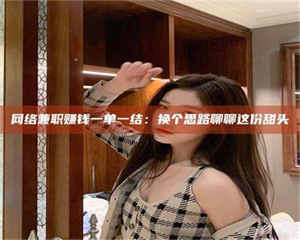 怒江网络兼职赚钱一单一结：换个思路聊聊这份甜头 第1张