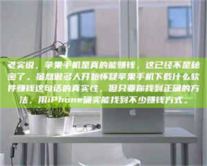 怒江老实说，苹果手机是真的能赚钱，这已经不是秘密了。虽然很多人开始怀疑苹果手机下载什么软件赚钱这句话的真实性，但只要你找到正确的方法，用iPhone确实能找到不少赚钱方式。 第1张