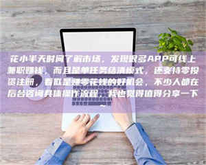 怒江花小半天时间了解市场，发现很多APP可线上兼职赚钱，而且是单任务结清模式，还支持零投资注册，看似是赚零花钱的好机会，不少人都在后台咨询具体操作流程，我也觉得值得分享一下~ 第1张