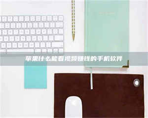 怒江苹果什么能看视频赚钱的手机软件 第1张