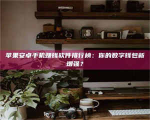 怒江苹果安卓手机赚钱软件排行榜：你的数字钱包新增强？ 第1张