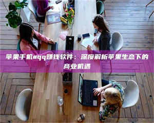 怒江苹果手机aqq赚钱软件：深度解析苹果生态下的商业机遇 第1张
