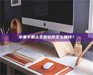 怒江苹果手机上下载软件怎么赚钱？ 第1张