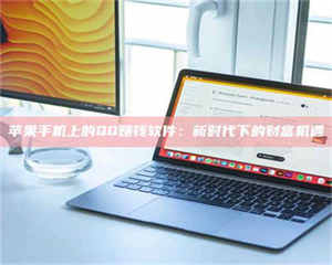 怒江苹果手机上的QQ赚钱软件：新时代下的财富机遇 第1张