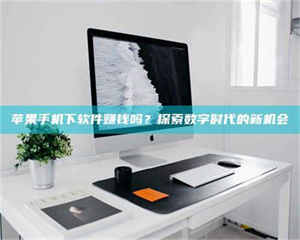 怒江苹果手机下软件赚钱吗？探索数字时代的新机会 第1张