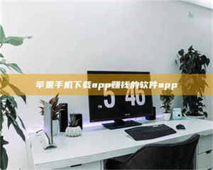 怒江苹果手机下载app赚钱的软件app 第1张