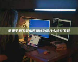 怒江苹果手机下载东西赚钱的是什么软件下载 第1张