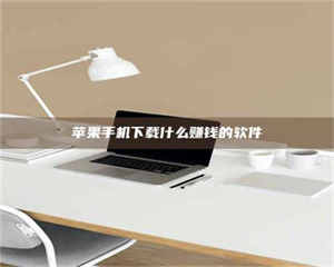 怒江苹果手机下载什么赚钱的软件 第1张