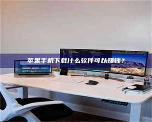 怒江苹果手机下载什么软件可以赚钱？ 第1张