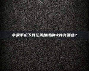 怒江苹果手机下载任务赚钱的软件有哪些？ 第1张