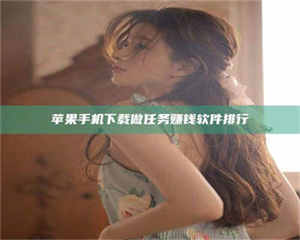 怒江苹果手机下载做任务赚钱软件排行 第1张