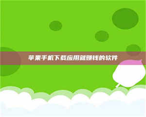 怒江苹果手机下载应用就赚钱的软件 第1张