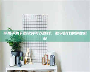 怒江苹果手机下载软件可以赚钱：数字时代的副业机会 第1张