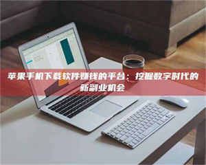 怒江苹果手机下载软件赚钱的平台：挖掘数字时代的新副业机会 第1张