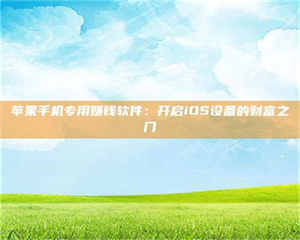 怒江苹果手机专用赚钱软件：开启iOS设备的财富之门 第1张