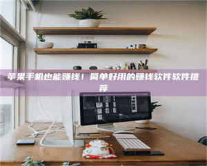 怒江苹果手机也能赚钱！简单好用的赚钱软件软件推荐 第1张