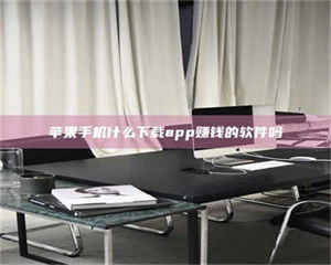 怒江苹果手机什么下载app赚钱的软件吗 第1张