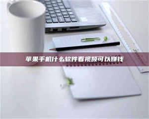 怒江苹果手机什么软件看视频可以赚钱 第1张