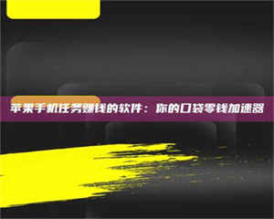 怒江苹果手机任务赚钱的软件：你的口袋零钱加速器 第1张