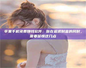 怒江苹果手机免费赚钱软件：你在追求财富的同时，需要警惕这几点 第1张