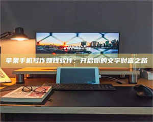 怒江苹果手机写作赚钱软件：开启你的文字财富之路 第1张