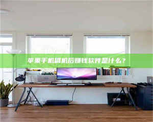 怒江苹果手机刷机后赚钱软件是什么？ 第1张