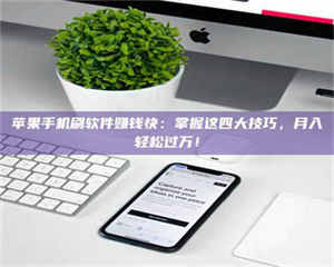 怒江苹果手机刷软件赚钱快：掌握这四大技巧，月入轻松过万！ 第1张